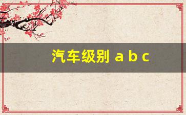 汽车级别 a b c d e s哪个好